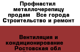 Профнастил, металлочерепицу продам - Все города Строительство и ремонт » Вентиляция и кондиционирование   . Ростовская обл.,Таганрог г.